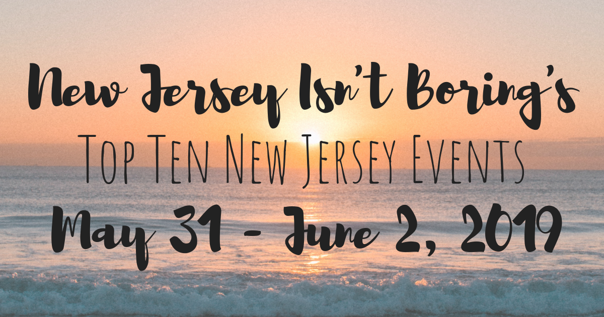 Top Ten New Jersey Events For May 31 - June 2, 2019 - New Jersey Isn't ...